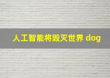 人工智能将毁灭世界 dog